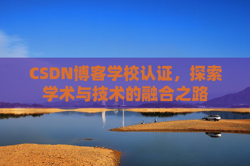 CSDN博客学校认证，探索学术与技术的融合之路